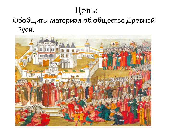Цель: Обобщить материал об обществе Древней Руси. 