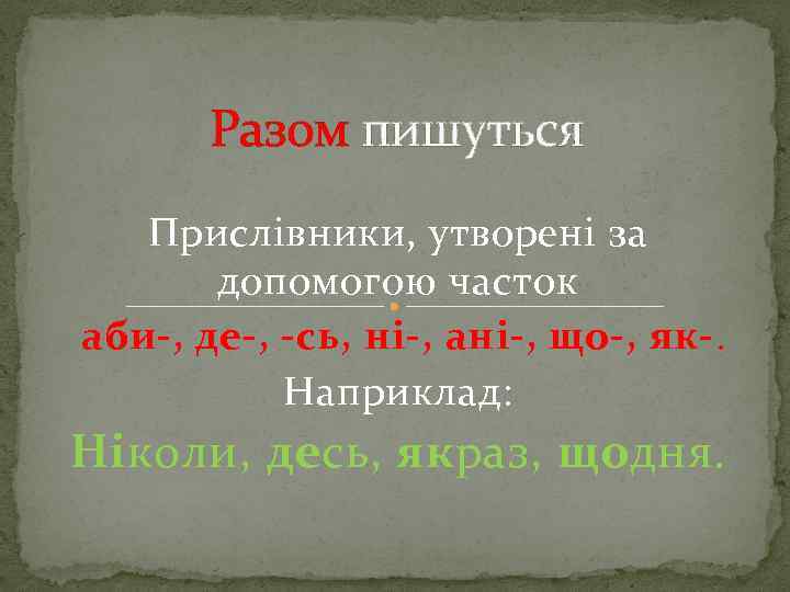 Разом пишуться Прислівники, утворені за допомогою часток аби-, де-, -сь, ні-, ані-, що-, як-.