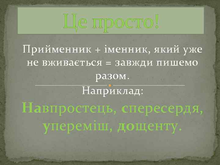 Це просто! Прийменник + іменник, який уже не вживається = завжди пишемо разом. Наприклад: