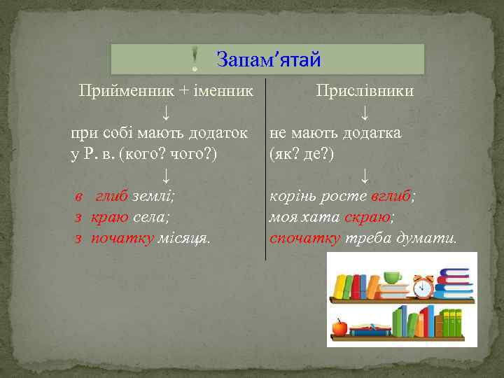 Запам’ятай Прийменник + іменник ↓ при собі мають додаток у Р. в. (кого? чого?