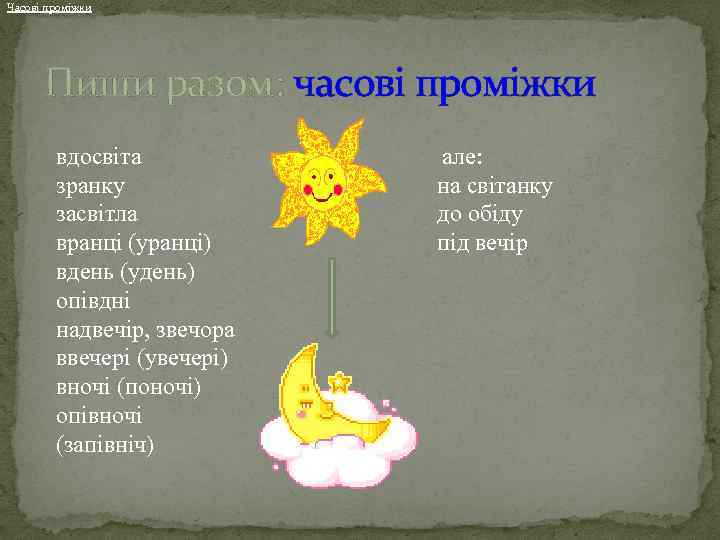 Часові проміжки Пиши разом: часові проміжки вдосвіта зранку засвітла вранці (уранці) вдень (удень) опівдні