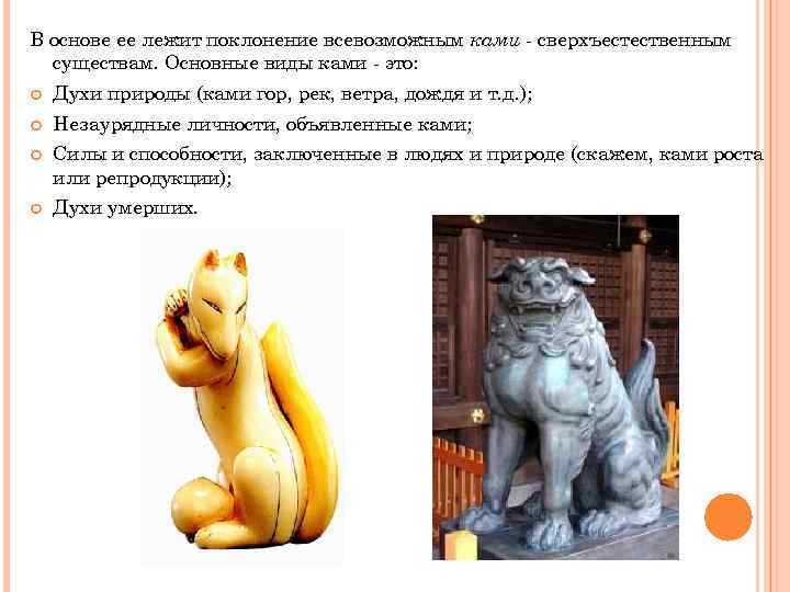 В основе ее лежит поклонение всевозможным ками - сверхъестественным существам. Основные виды ками -