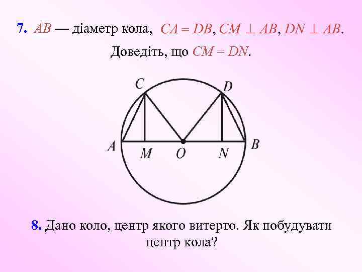 7. AB — діаметр кола, Доведіть, що CM = DN. 8. Дано коло, центр