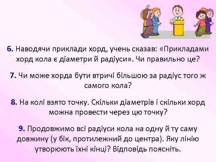 6. Наводячи приклади хорд, учень сказав: «Прикладами хорд кола є діаметри й радіуси» .