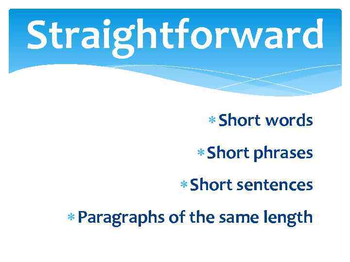 Straightforward Short words Short phrases Short sentences Paragraphs of the same length 