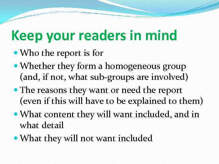 Keep your readers in mind Who the report is for Whether they form a