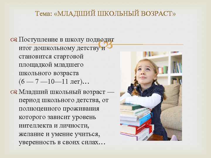 Тема: «МЛАДШИЙ ШКОЛЬНЫЙ ВОЗРАСТ» Поступление в школу подводит итог дошкольному детству и становится стартовой