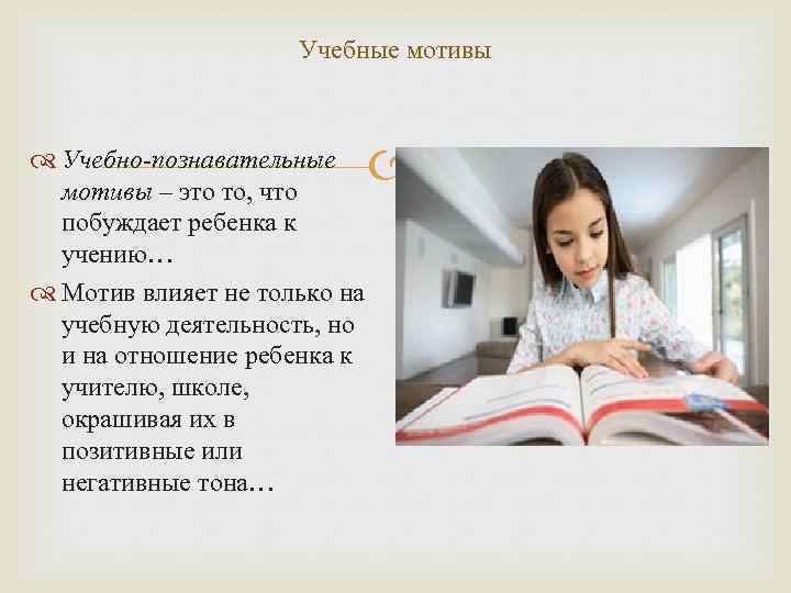 Учебные мотивы Учебно-познавательные мотивы – это то, что побуждает ребенка к учению… Мотив влияет