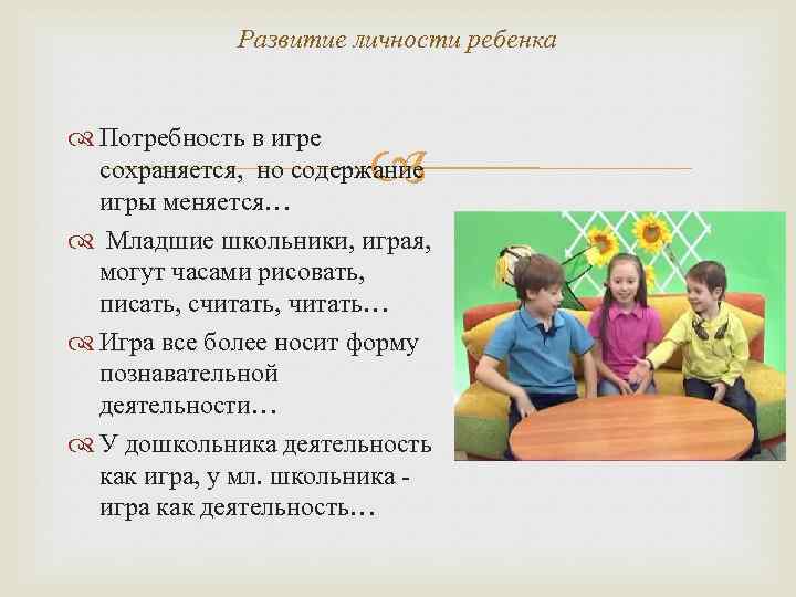 Развитие личности ребенка Потребность в игре сохраняется, но содержание игры меняется… Младшие школьники, играя,