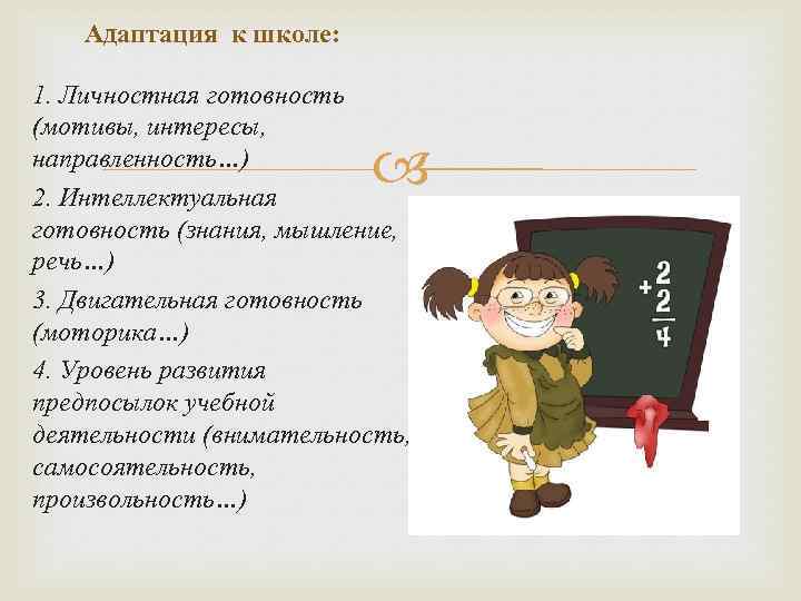 Адаптация к школе: 1. Личностная готовность (мотивы, интересы, направленность…) 2. Интеллектуальная готовность (знания, мышление,