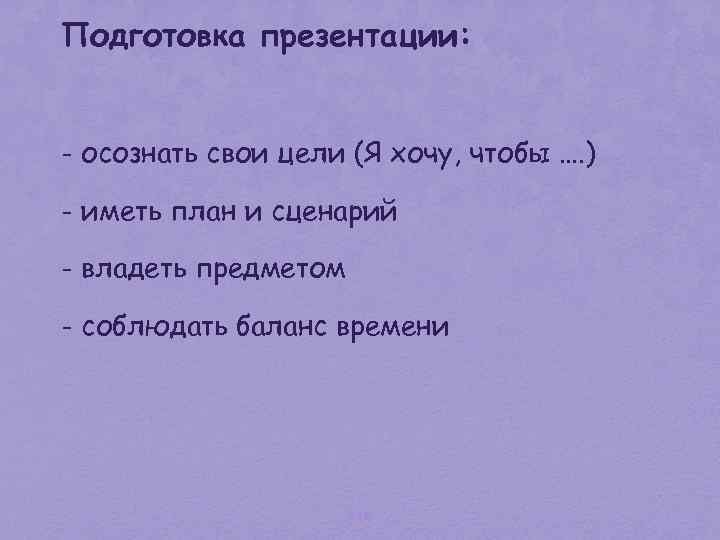 Подготовка презентации: - осознать свои цели (Я хочу, чтобы …. ) - иметь план