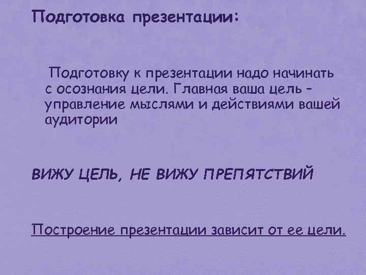 Подготовка презентации: Подготовку к презентации надо начинать с осознания цели. Главная ваша цель –