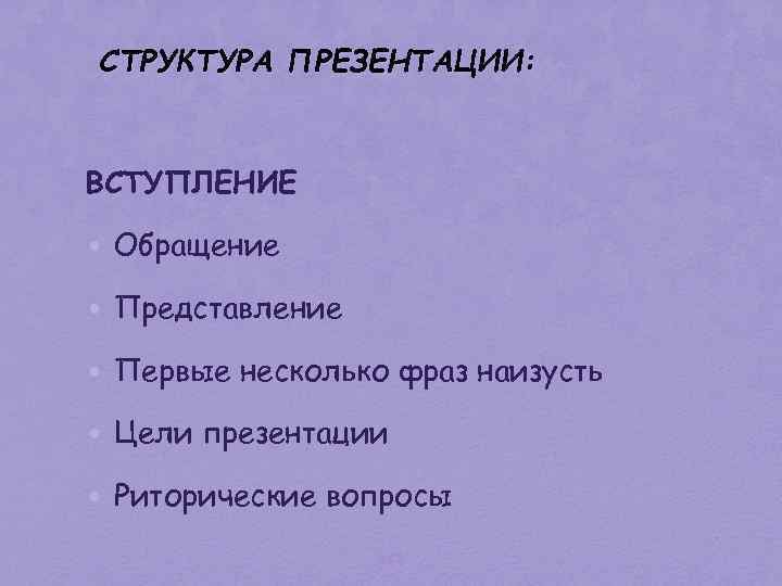 СТРУКТУРА ПРЕЗЕНТАЦИИ: ВСТУПЛЕНИЕ • Обращение • Представление • Первые несколько фраз наизусть • Цели