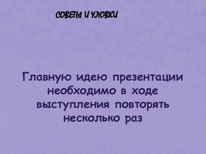 СОВЕТЫ И УЛОВКИ Главную идею презентации необходимо в ходе выступления повторять несколько раз 128