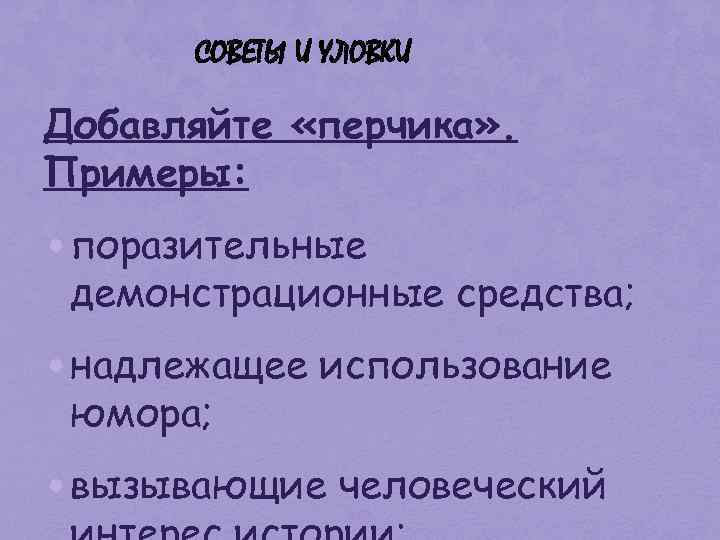 СОВЕТЫ И УЛОВКИ Добавляйте «перчика» . Примеры: • поразительные демонстрационные средства; • надлежащее использование