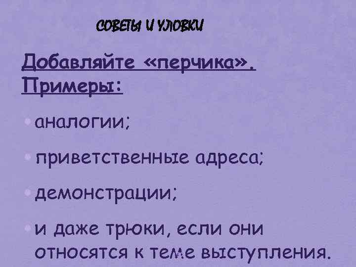 СОВЕТЫ И УЛОВКИ Добавляйте «перчика» . Примеры: • аналогии; • приветственные адреса; • демонстрации;