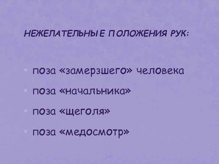 НЕЖЕЛАТЕЛЬНЫЕ ПОЛОЖЕНИЯ РУК: • поза «замерзшего» человека • поза «начальника» • поза «щеголя» •