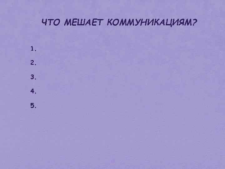 ЧТО МЕШАЕТ КОММУНИКАЦИЯМ? 1. 2. 3. 4. 5. 16 