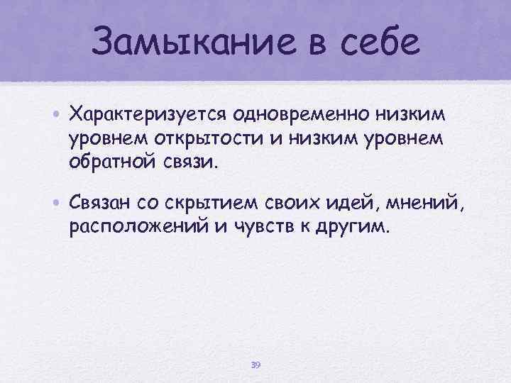 Замыкание в себе • Характеризуется одновременно низким уровнем открытости и низким уровнем обратной связи.