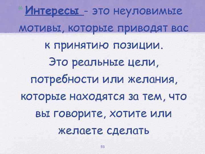 * Интересы - это неуловимые мотивы, которые приводят вас к принятию позиции. Это реальные