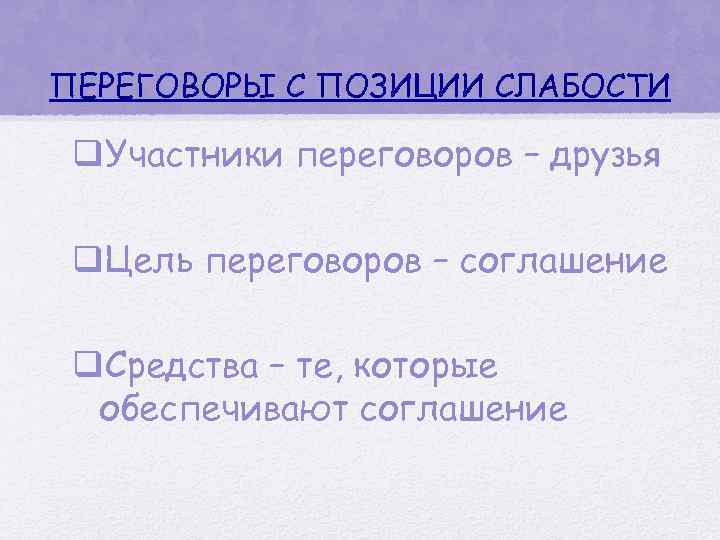 ПЕРЕГОВОРЫ С ПОЗИЦИИ СЛАБОСТИ q. Участники переговоров – друзья q. Цель переговоров – соглашение