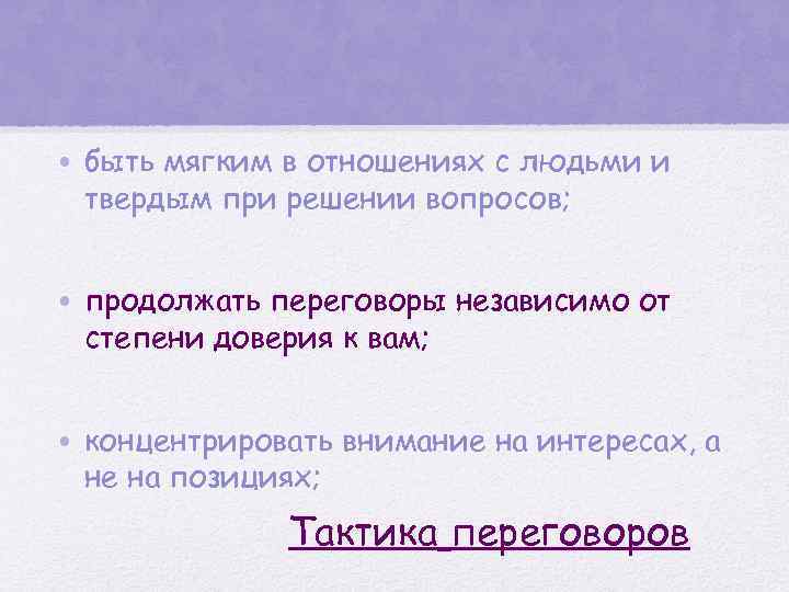  • быть мягким в отношениях с людьми и твердым при решении вопросов; •