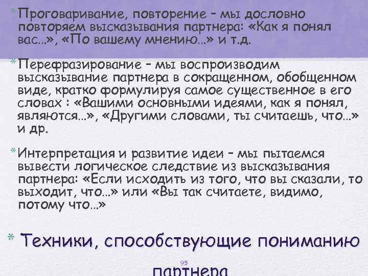 * Проговаривание, повторение – мы дословно повторяем высказывания партнера: «Как я понял вас…» ,