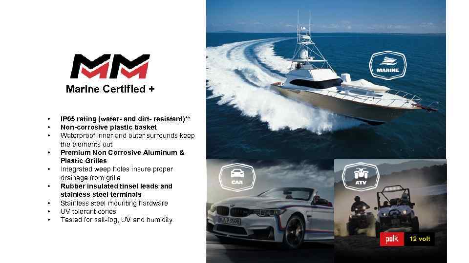 Marine Certified + • • • IP 65 rating (water- and dirt- resistant)** Non-corrosive