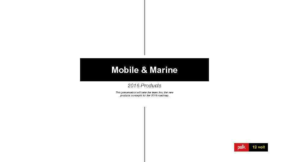 Mobile & Marine 2016 Products This presentation will take the team thru the new