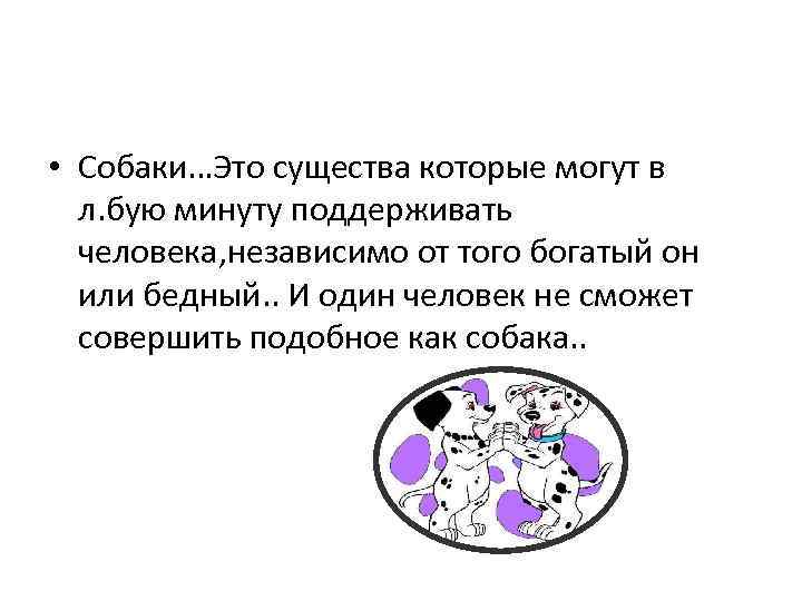  • Собаки…Это существа которые могут в л. бую минуту поддерживать человека, независимо от