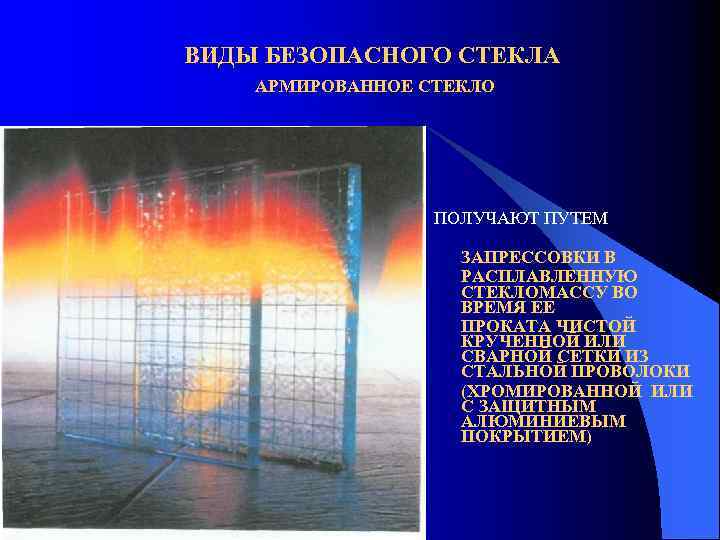 ВИДЫ БЕЗОПАСНОГО СТЕКЛА АРМИРОВАННОЕ СТЕКЛО ПОЛУЧАЮТ ПУТЕМ ЗАПРЕССОВКИ В РАСПЛАВЛЕННУЮ СТЕКЛОМАССУ ВО ВРЕМЯ ЕЕ