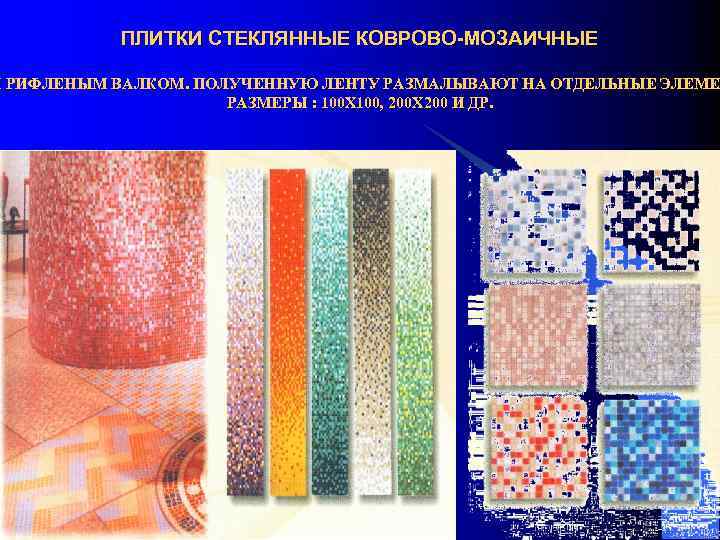 ПЛИТКИ СТЕКЛЯННЫЕ КОВРОВО-МОЗАИЧНЫЕ Ы РИФЛЕНЫМ ВАЛКОМ. ПОЛУЧЕННУЮ ЛЕНТУ РАЗМАЛЫВАЮТ НА ОТДЕЛЬНЫЕ ЭЛЕМЕН ЭЛЕМЕ РАЗМЕРЫ