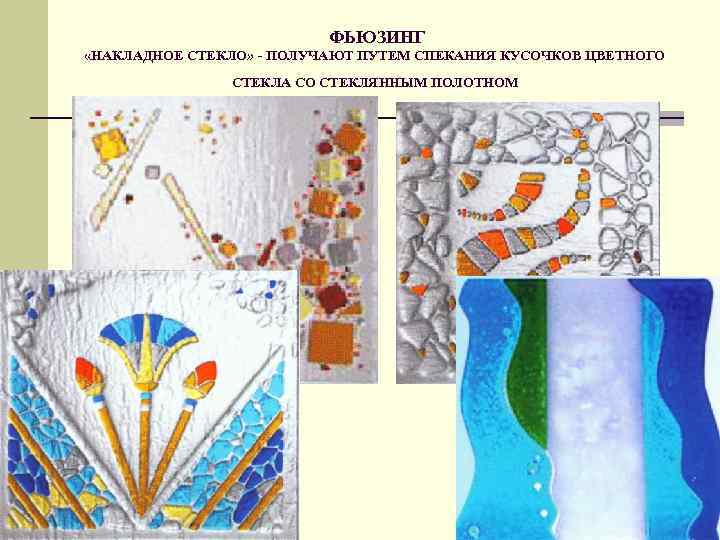 ФЬЮЗИНГ «НАКЛАДНОЕ СТЕКЛО» - ПОЛУЧАЮТ ПУТЕМ СПЕКАНИЯ КУСОЧКОВ ЦВЕТНОГО СТЕКЛА СО СТЕКЛЯННЫМ ПОЛОТНОМ 
