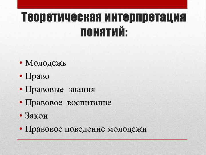 Теоретическая интерпретация понятий: • • • Молодежь Правовые знания Правовое воспитание Закон Правовое поведение