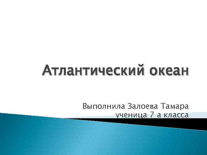 Атлантический океан Выполнила Залоева Тамара ученица 7 а класса 