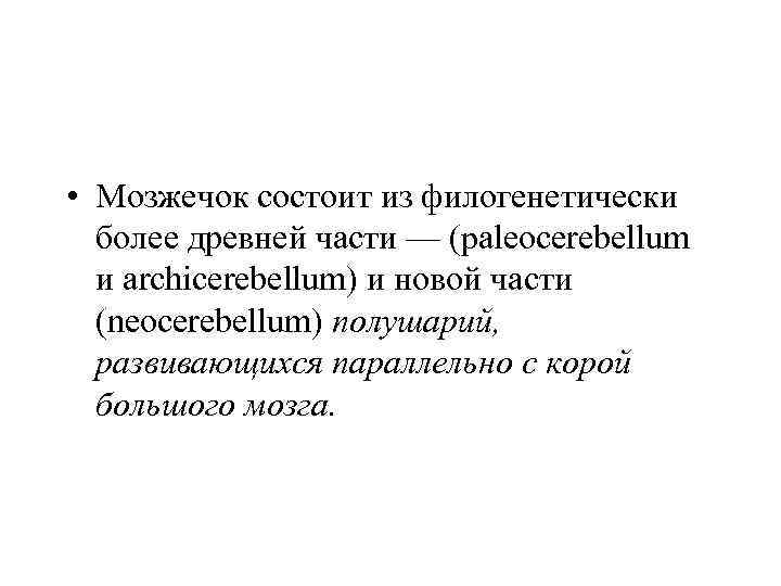  • Мозжечок состоит из филогенетически более древней части — (paleocerebellum и archicerebellum) и