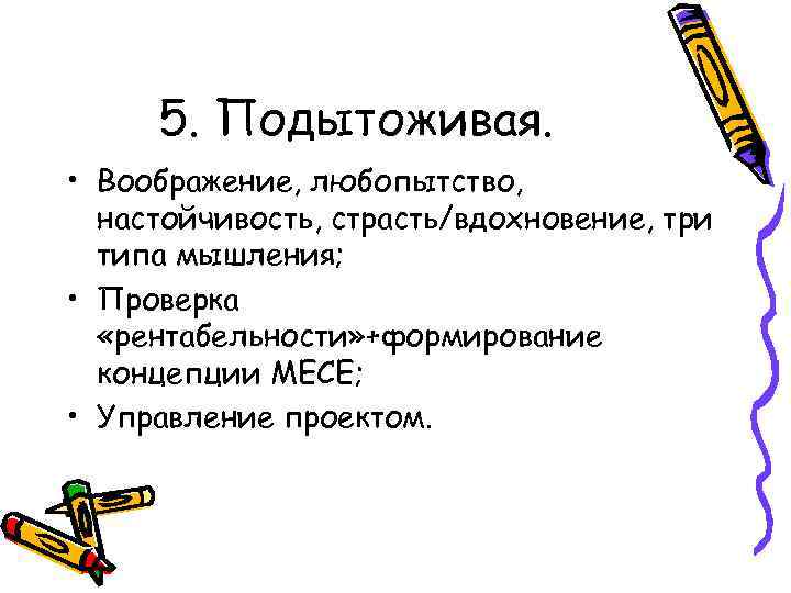 5. Подытоживая. • Воображение, любопытство, настойчивость, страсть/вдохновение, три типа мышления; • Проверка «рентабельности» +формирование