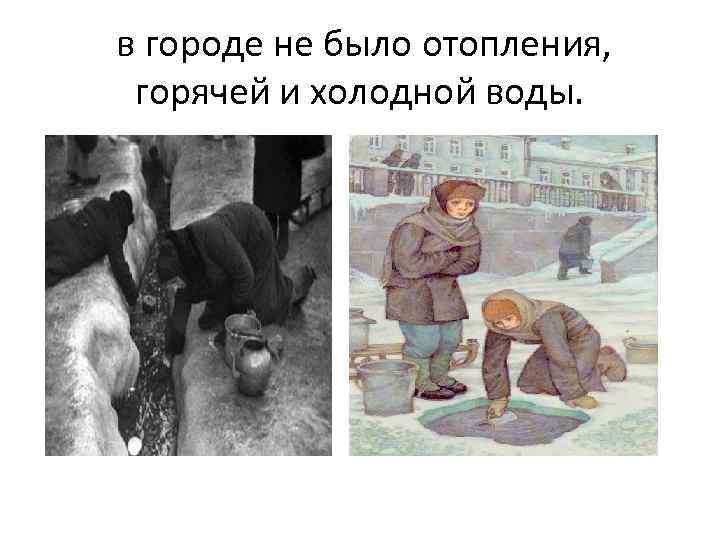 в городе не было отопления, горячей и холодной воды. 