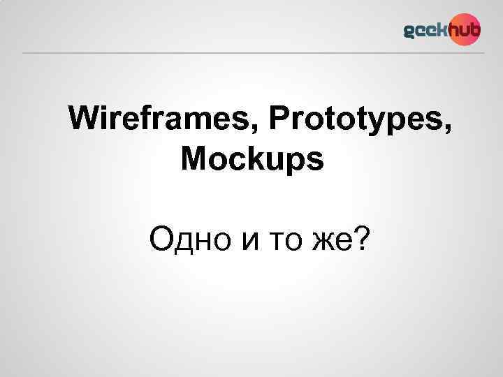 Wireframes, Prototypes, Mockups Одно и то же? 