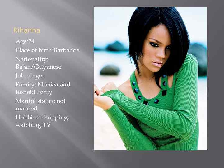 Rihanna Age: 24 Place of birth: Barbados Nationality: Bajan/Guyanese Job: singer Family: Monica and