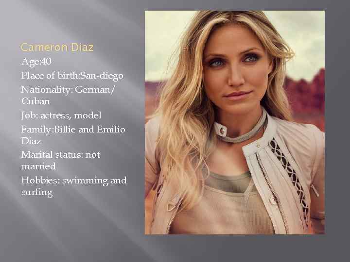 Cameron Diaz Age: 40 Place of birth: San-diego Nationality: German/ Cuban Job: actress, model