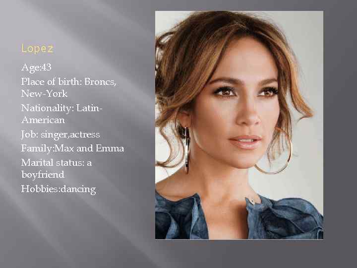 Lopez Age: 43 Place of birth: Broncs, New-York Nationality: Latin. American Job: singer, actress