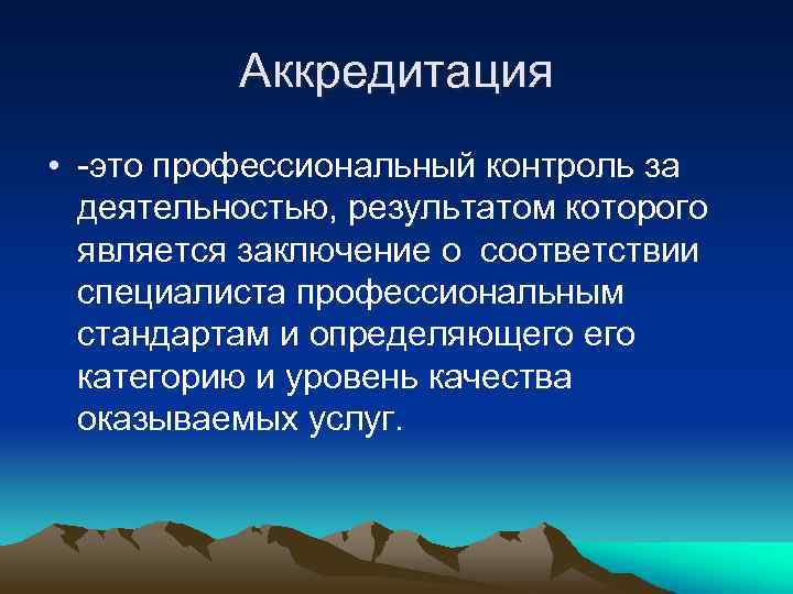 Аккредитация • -это профессиональный контроль за деятельностью, результатом которого является заключение о соответствии специалиста