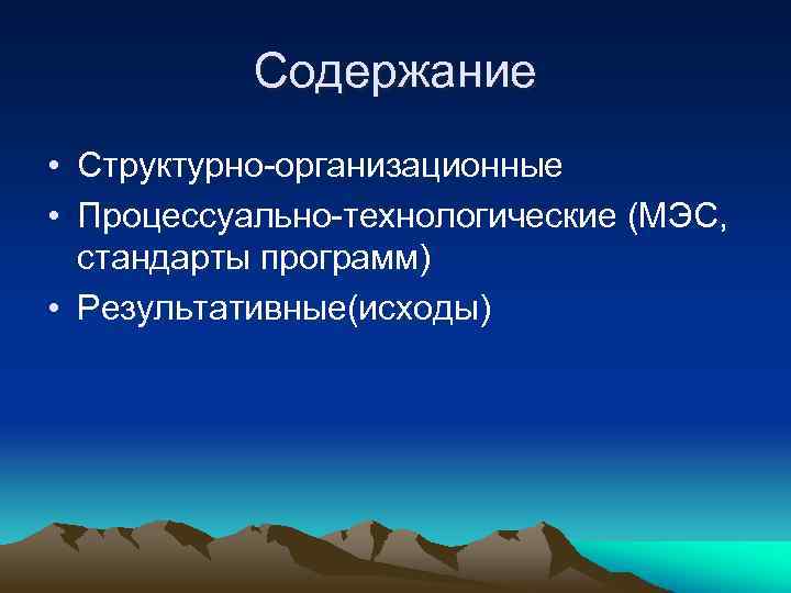 Содержание • Структурно-организационные • Процессуально-технологические (МЭС, стандарты программ) • Результативные(исходы) 