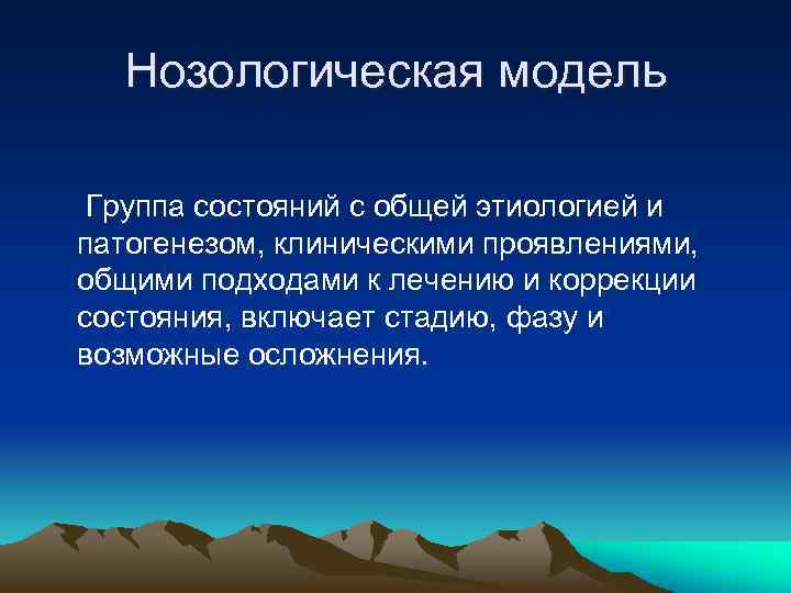 Нозологическая модель Группа состояний с общей этиологией и патогенезом, клиническими проявлениями, общими подходами к