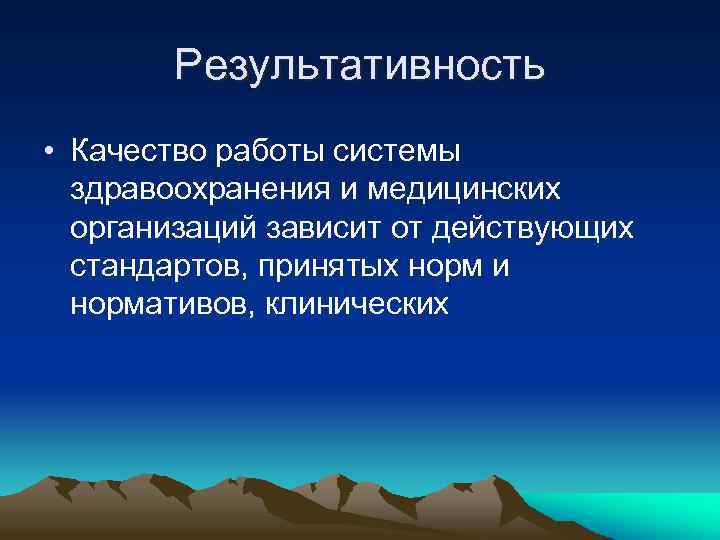 Результативность • Качество работы системы здравоохранения и медицинских организаций зависит от действующих стандартов, принятых