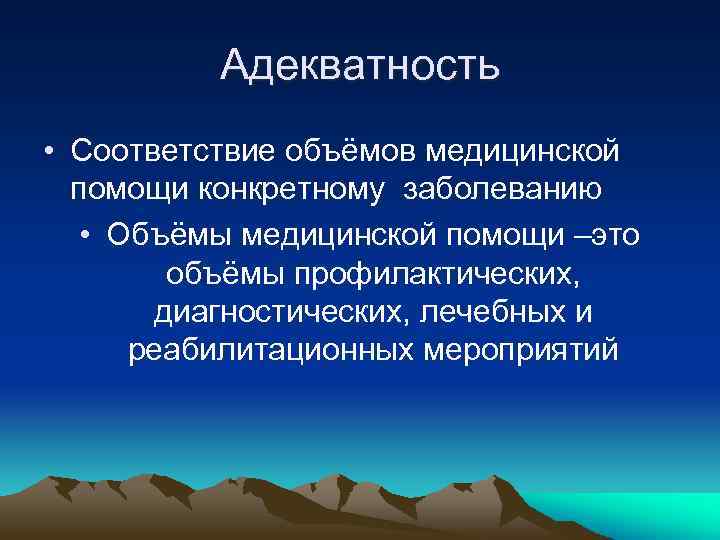 Адекватность • Соответствие объёмов медицинской помощи конкретному заболеванию • Объёмы медицинской помощи –это объёмы
