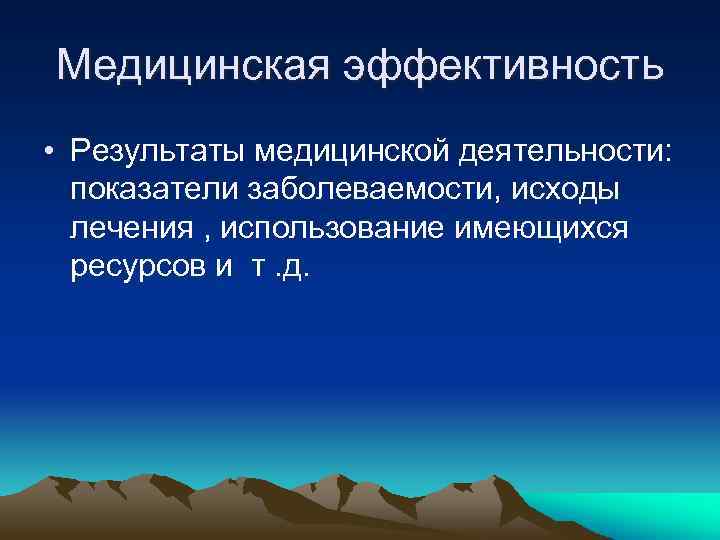 Медицинская эффективность • Результаты медицинской деятельности: показатели заболеваемости, исходы лечения , использование имеющихся ресурсов