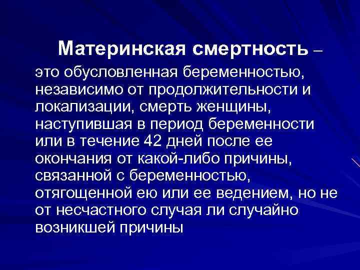 Материнская смертность – это обусловленная беременностью, независимо от продолжительности и локализации, смерть женщины, наступившая