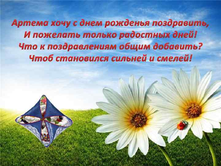 Артема хочу с днем рожденья поздравить, И пожелать только радостных дней! Что к поздравлениям
